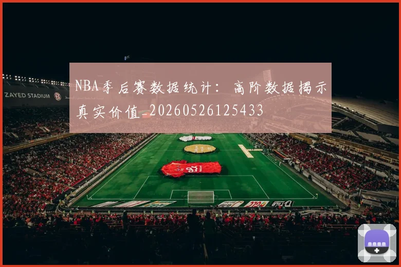 NBA季后赛数据统计:高阶数据揭示真实价值_20260526125433