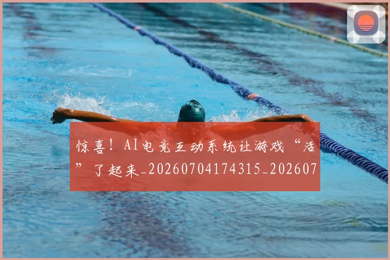 惊喜！AI电竞互动系统让游戏“活”了起来_20260704174315_20260724074126