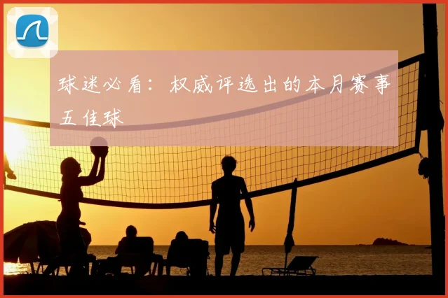 球迷必看:权威评选出的本月赛事五佳球