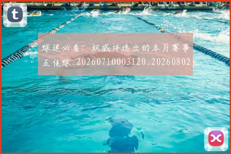 球迷必看：权威评选出的本月赛事五佳球_20260710003120_20260802161104