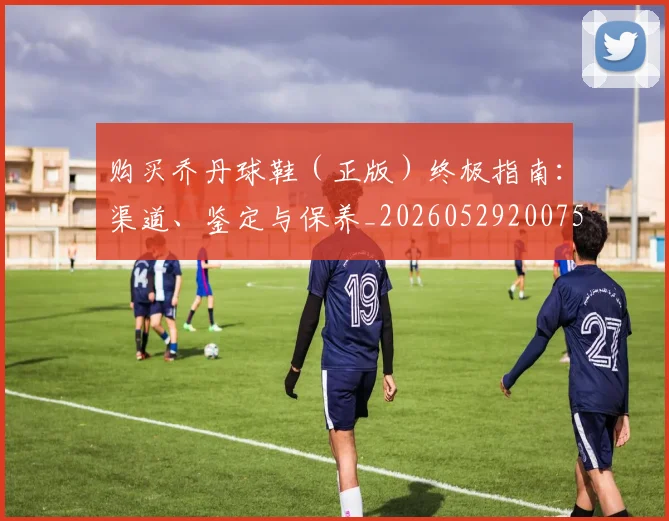 购买乔丹球鞋（正版）终极指南：渠道、鉴定与保养_20260529200754_20260710014045