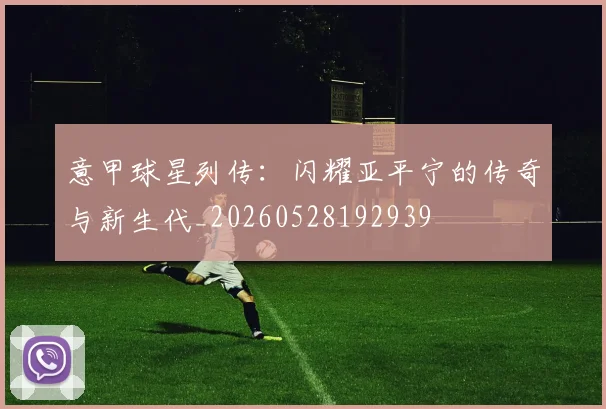 意甲球星列传:闪耀亚平宁的传奇与新生代_20260528192939