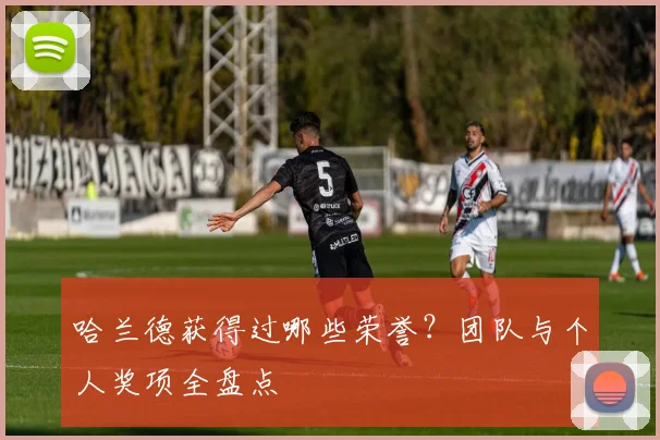哈兰德获得过哪些荣誉？团队与个人奖项全盘点