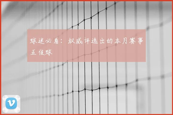 球迷必看：权威评选出的本月赛事五佳球