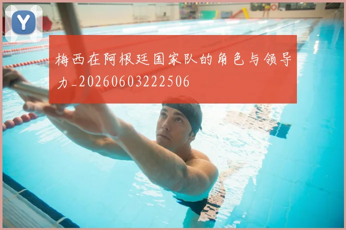 梅西在阿根廷国家队的角色与领导力_20260603222506