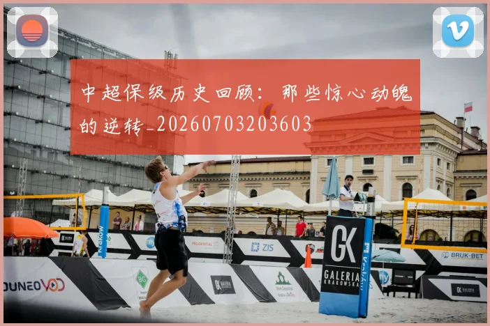 中超保级历史回顾：那些惊心动魄的逆转_20260703203603