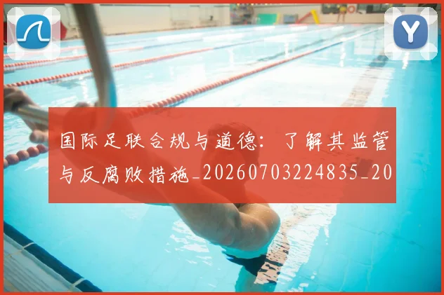 国际足联合规与道德：了解其监管与反腐败措施_20260703224835_20260719170141