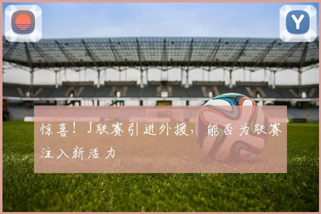 惊喜！J联赛引进外援，能否为联赛注入新活力