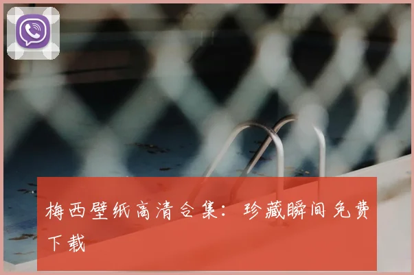 梅西壁纸高清合集：珍藏瞬间免费下载