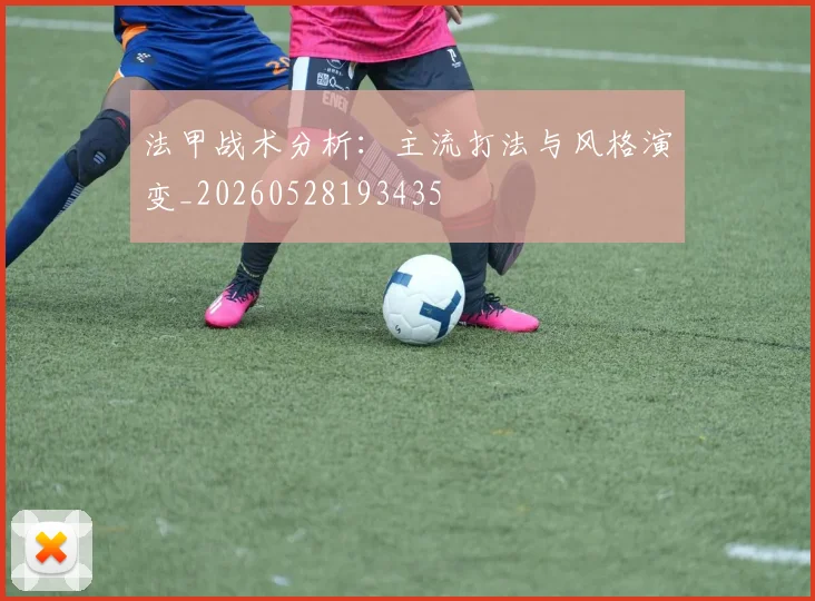 法甲战术分析：主流打法与风格演变_20260528193435