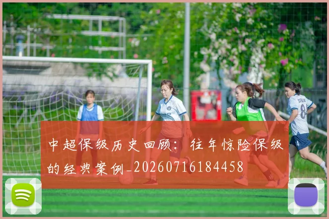 中超保级历史回顾：往年惊险保级的经典案例_20260716184458