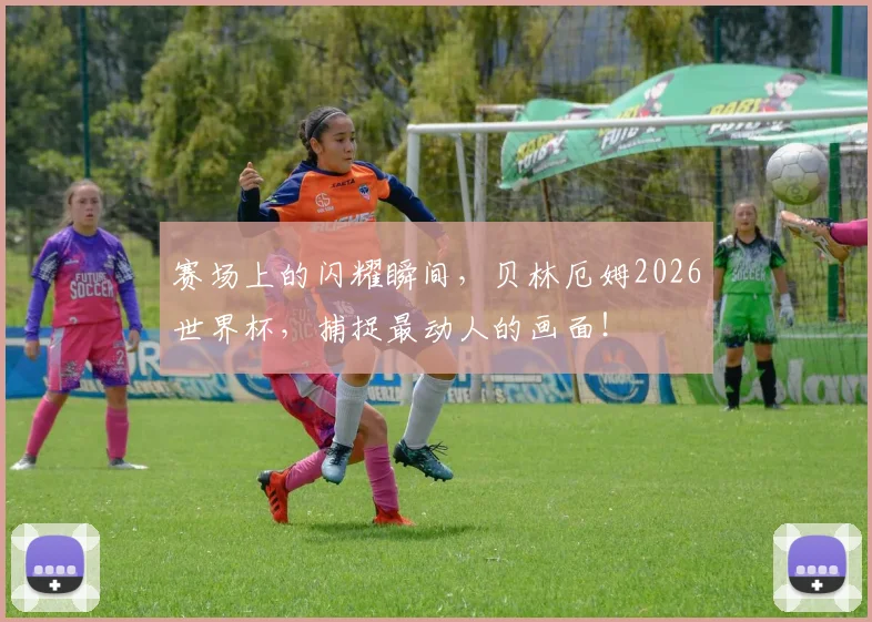 赛场上的闪耀瞬间，贝林厄姆2026世界杯，捕捉最动人的画面！