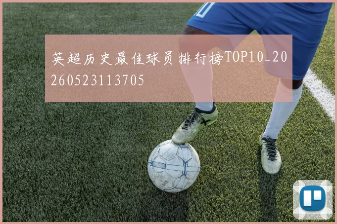 英超历史最佳球员排行榜TOP10_20260523113705