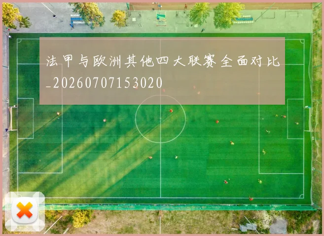 法甲与欧洲其他四大联赛全面对比_20260707153020