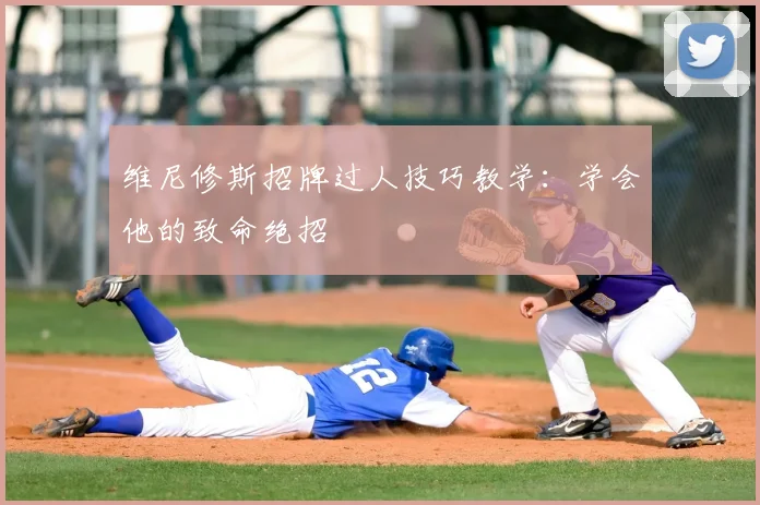 维尼修斯招牌过人技巧教学:学会他的致命绝招
