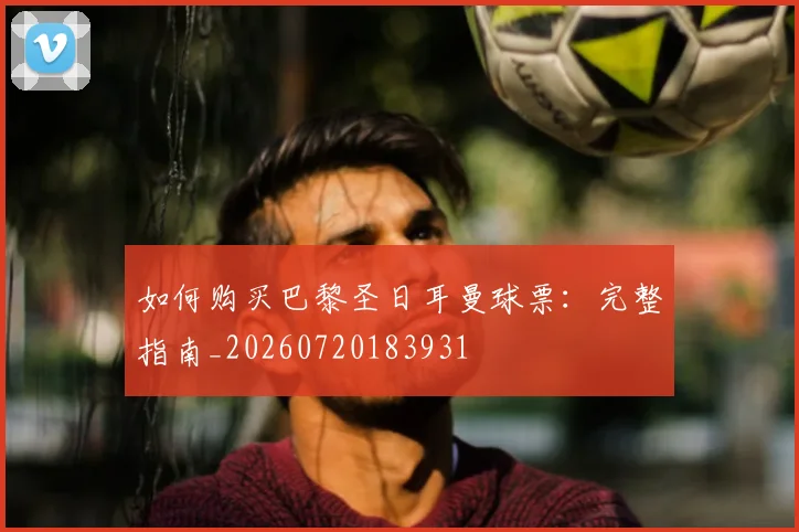 如何购买巴黎圣日耳曼球票：完整指南_20260720183931