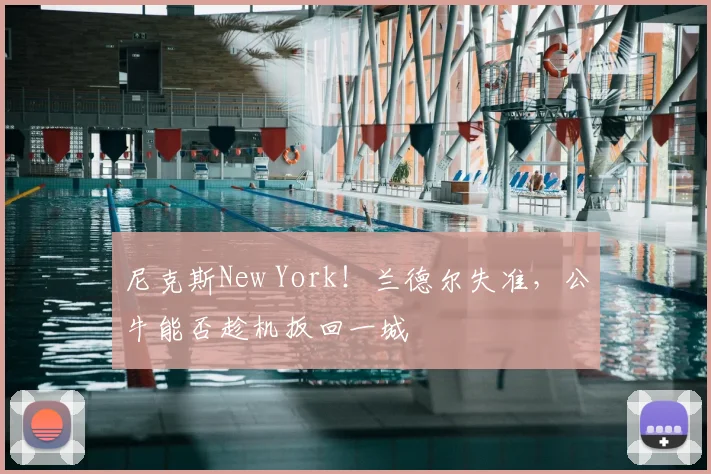 尼克斯New York！兰德尔失准，公牛能否趁机扳回一城