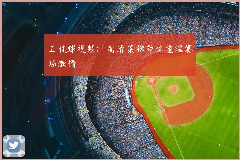 五佳球视频：高清集锦带你重温赛场激情