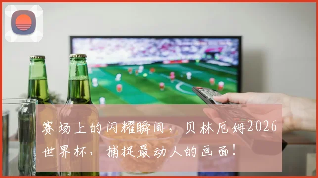 赛场上的闪耀瞬间,贝林厄姆2026世界杯,捕捉最动人的画面!