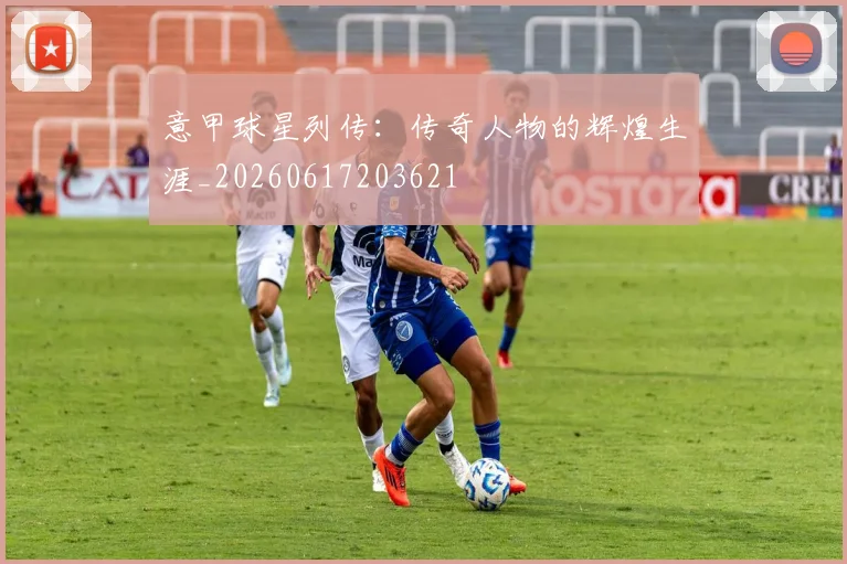 意甲球星列传：传奇人物的辉煌生涯_20260617203621