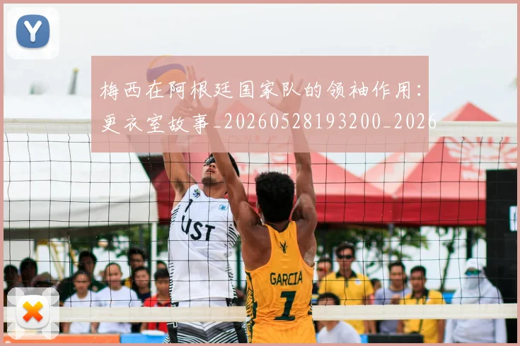 梅西在阿根廷国家队的领袖作用：更衣室故事_20260528193200_20260707023145