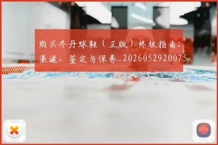 购买乔丹球鞋(正版)终极指南:渠道、鉴定与保养_20260529200754_20260710014045