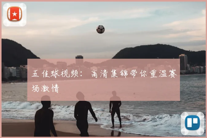 五佳球视频:高清集锦带你重温赛场激情