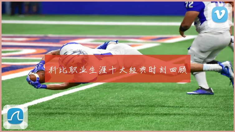 科比职业生涯十大经典时刻回顾