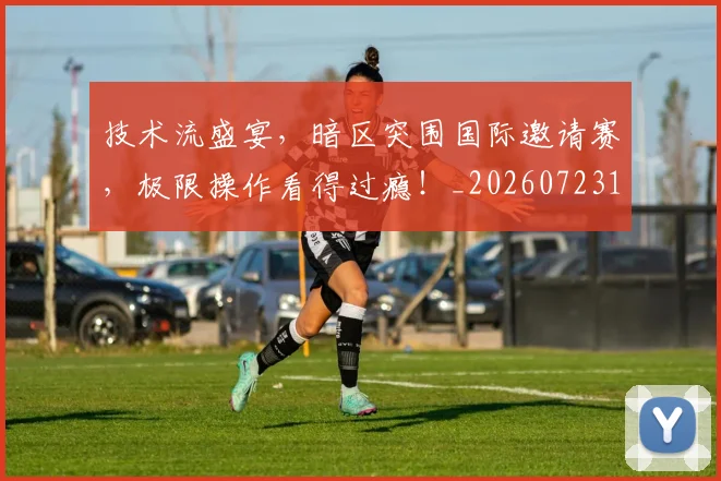 技术流盛宴，暗区突围国际邀请赛，极限操作看得过瘾！_20260723182318