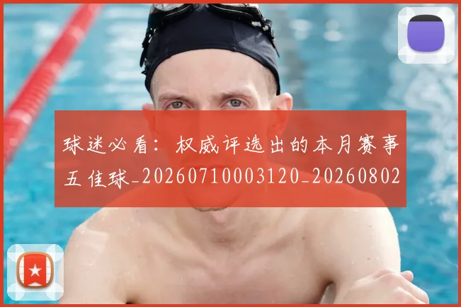 球迷必看：权威评选出的本月赛事五佳球_20260710003120_20260802161104