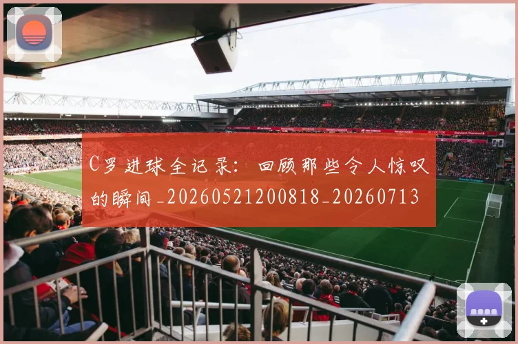 C罗进球全记录:回顾那些令人惊叹的瞬间_20260521200818_20260713215036