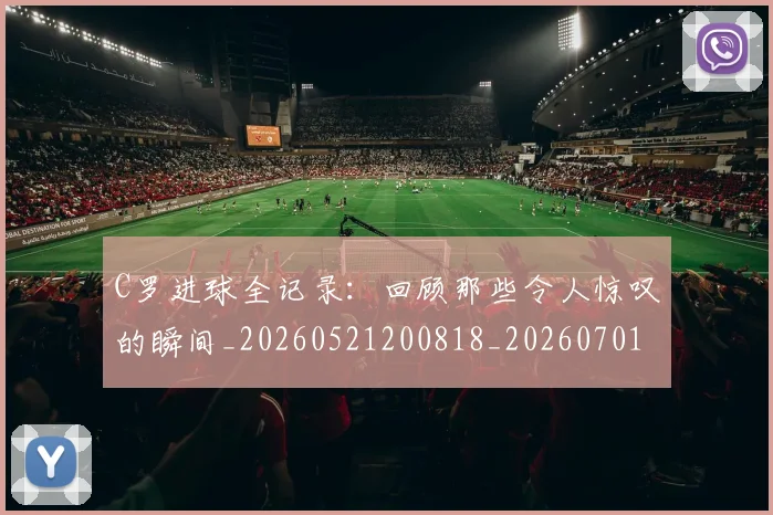 C罗进球全记录:回顾那些令人惊叹的瞬间_20260521200818_20260701214044