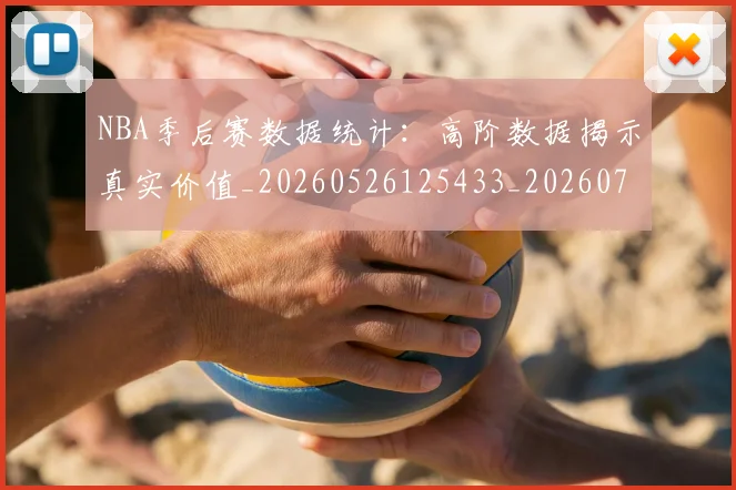 NBA季后赛数据统计:高阶数据揭示真实价值_20260526125433_20260714211734