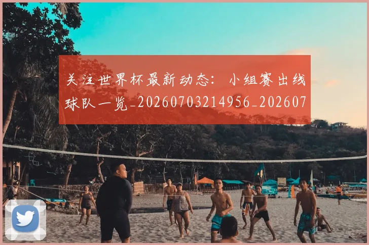 关注世界杯最新动态：小组赛出线球队一览_20260703214956_20260718004648