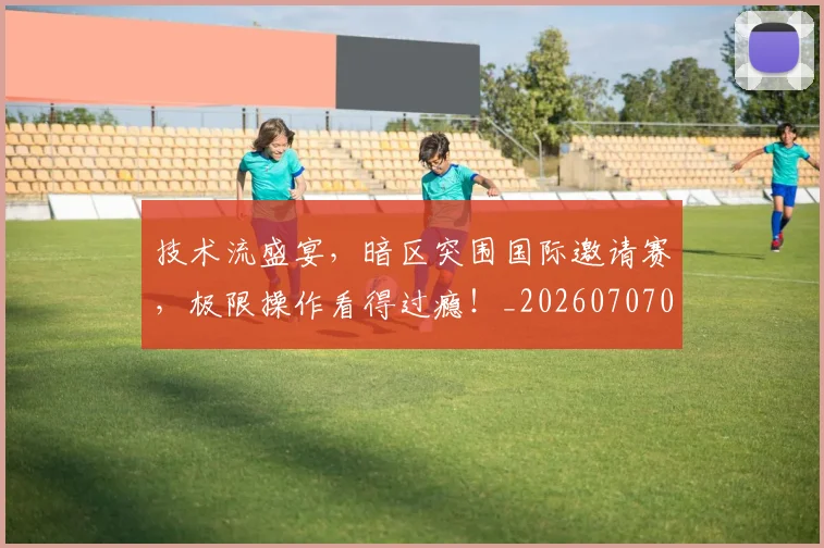 技术流盛宴，暗区突围国际邀请赛，极限操作看得过瘾！_20260707014330_20260723182318